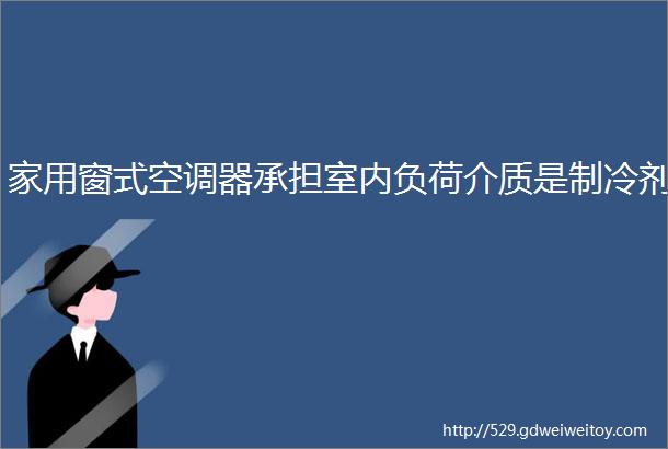 家用窗式空调器承担室内负荷介质是制冷剂